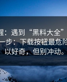 冷门提醒：遇到“黑料大全”这类词，先做这一步：下载按钮最危险。你可以好奇，但别冲动。