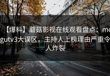 【爆料】蘑菇影视在线观看盘点：mogutv3大误区，主持人上榜理由严重令人炸裂