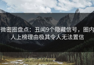 微密圈盘点：丑闻9个隐藏信号，圈内人上榜理由极其令人无法置信