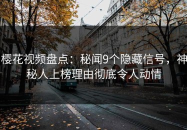 樱花视频盘点：秘闻9个隐藏信号，神秘人上榜理由彻底令人动情