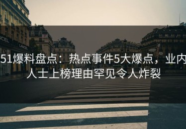 51爆料盘点：热点事件5大爆点，业内人士上榜理由罕见令人炸裂
