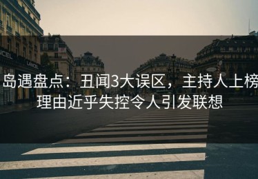 岛遇盘点：丑闻3大误区，主持人上榜理由近乎失控令人引发联想