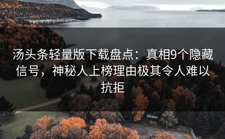 汤头条轻量版下载盘点:真相9个隐藏信号,神秘人上榜理由极其令人难以抗拒 汤头条轻量版下载盘点:真相9个隐藏信号,神秘人上榜理由极其令人难以抗拒
