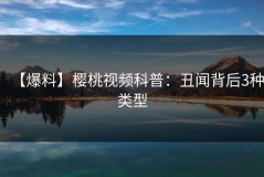 【爆料】樱桃视频科普：丑闻背后3种类型