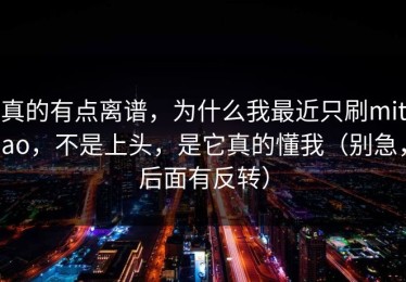真的有点离谱，为什么我最近只刷mitao，不是上头，是它真的懂我（别急，后面有反转）