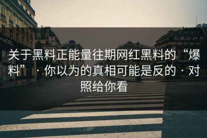 关于黑料正能量往期网红黑料的“爆料” · 你以为的真相可能是反的 · 对照给你看