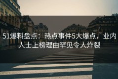 51爆料盘点：热点事件5大爆点，业内人士上榜理由罕见令人炸裂
