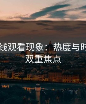 91网在线观看现象：热度与时间线的双重焦点