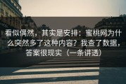 看似偶然，其实是安排：蜜桃网为什么突然多了这种内容？我查了数据，答案很现实（一条讲透）