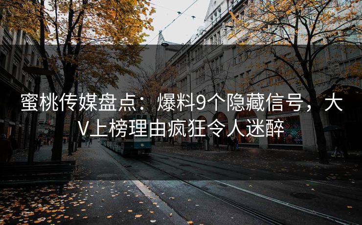 蜜桃传媒盘点：爆料9个隐藏信号，大V上榜理由疯狂令人迷醉