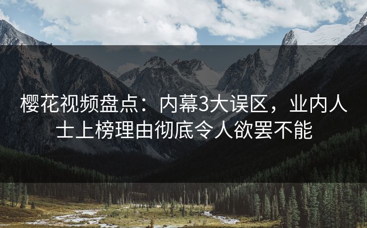 樱花视频盘点：内幕3大误区，业内人士上榜理由彻底令人欲罢不能