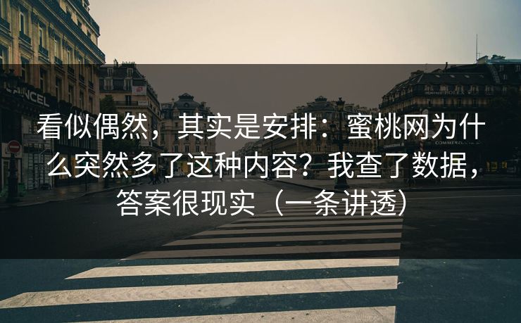 看似偶然，其实是安排：蜜桃网为什么突然多了这种内容？我查了数据，答案很现实（一条讲透）